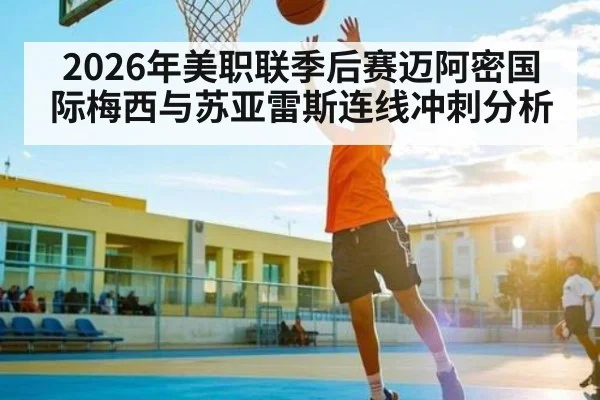 2026年美职联季后赛迈阿密国际梅西与苏亚雷斯连线冲刺分析